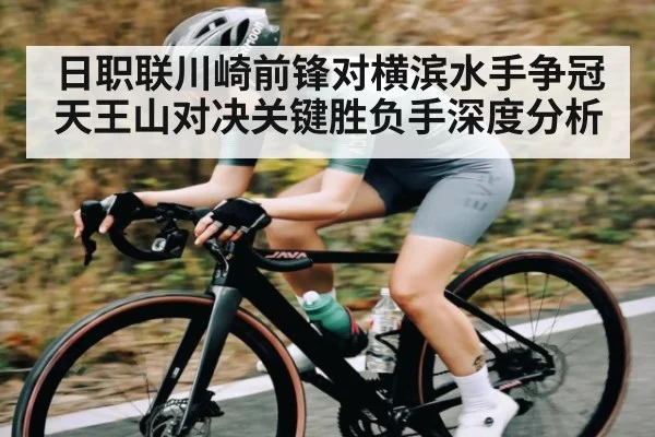 日职联川崎前锋对横滨水手争冠天王山对决关键胜负手深度分析（kaiyun）